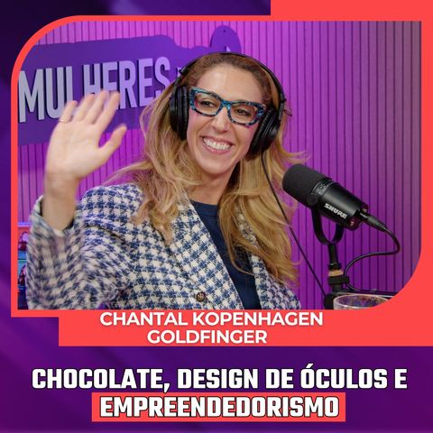 Mulheres Pod #092 |  Chantal Kopenhagen Goldfinger - Chocolate, Design de Óculos e Empreendedorismo