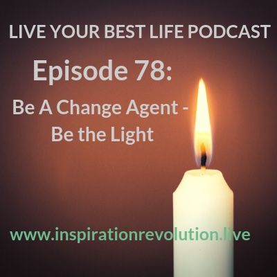 Ep. 78: Be A Change Agent-Be The Light