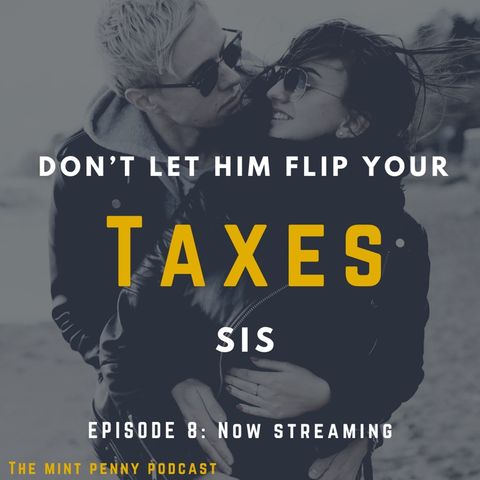 Episode 8: Don’t Let Him Flip Your Taxes Sis!!