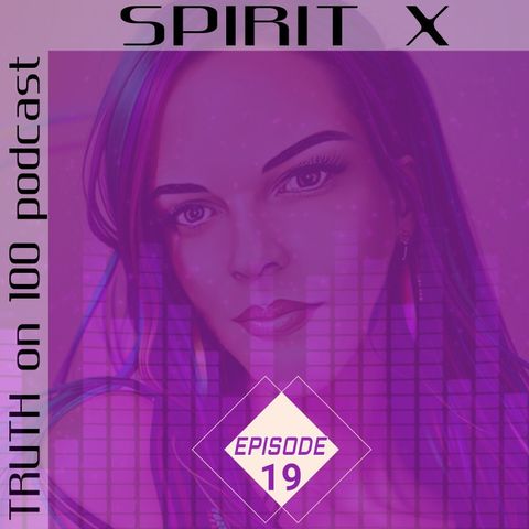 Episode 19- TRUTH on 100 podcast|SPIRIT X