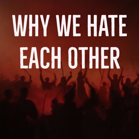 Why We Hate Each Other