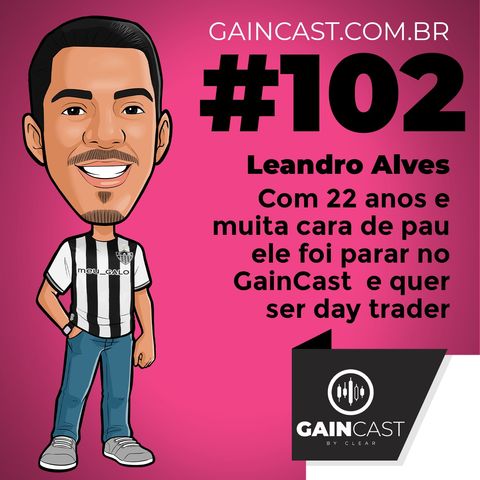 GainCast#102 - Leandro Alves é um jovem trader com muita cara de pau e vontade de aprender