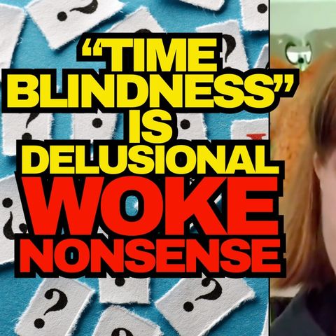 Time Blindness Is Delusional Woke Nonsense