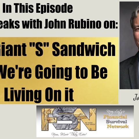 It's a Giant "S" Sandwich and We're Going to Be Living On it - John Rubino #6084