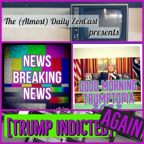 GMT~ Tump Indicted AGAIN ~ Episode 397 - The (Almost)Daily ZenCast
