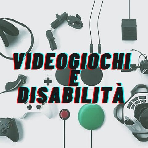 Ep. 03 - VIDEOGIOCHI E DISABILITÀ - Due mondi sempre più vicini