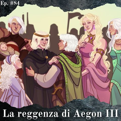 La reggenza di Aegon III - Episodio #84