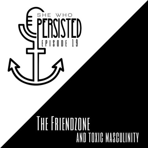 Episode 19: The Friendzone and Toxic Masculinity
