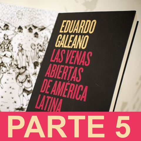 PARTE 5: Eduardo Galeano - Las venas abiertas de América Latina