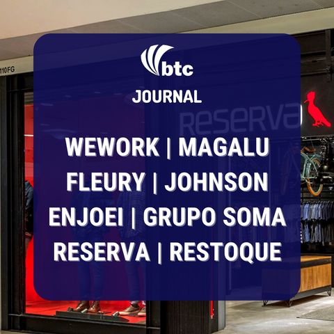 WeWork, Magalu | Fleury, Johnson | Enjoei, Grupo Soma, Reserva, Restoque | BTC Journal 18/11/21