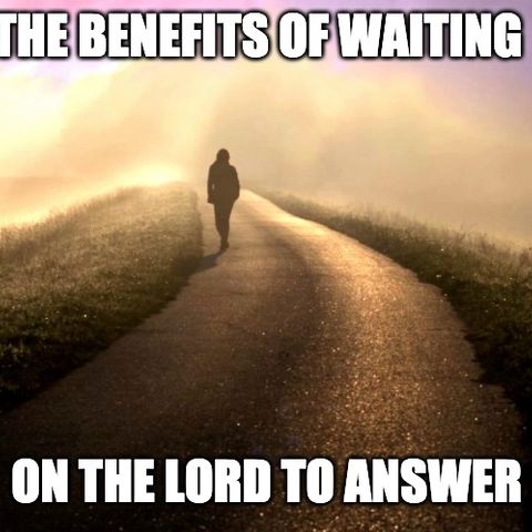 The Benefits Of Waiting On The LORD To Answer