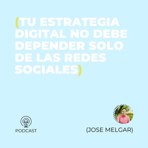 20 - Jose Melgar (Tu estrategia digital no debe depender solo de las redes sociales)