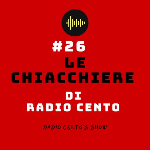 #26 - Le Chiacchiere di Radio Cento