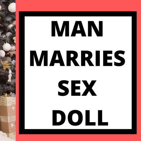 MAN MARRIES SEX DOLL - I DON'T BLAME HIM