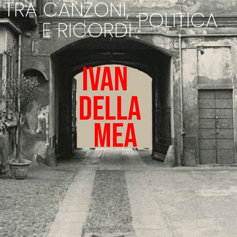 #14 - Ivan Della Mea: tra canzoni, politica e ricordi