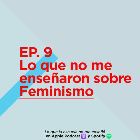 EP. 9 - Lo que no me enseñaron sobre Feminismo