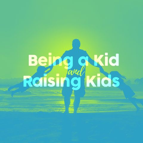 Being a Kid, and Raising Kids