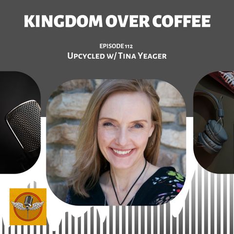 Kingdom Over Coffee Podcast - Ep 112 - Tina Yeager / Upcycled