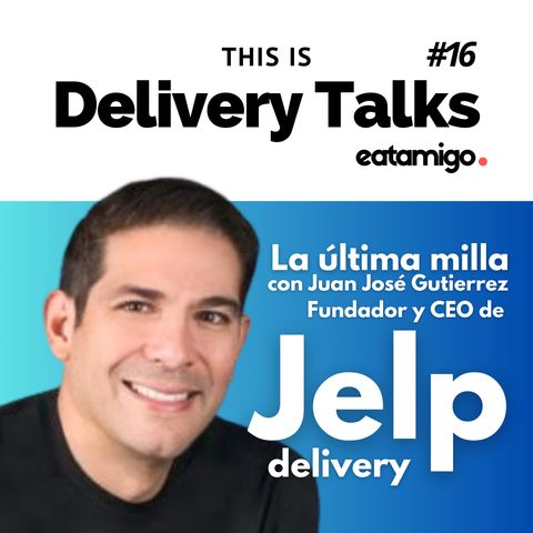 Episodio 16: Revolucionando la Última Milla con Juan José Gutiérrez, CEO de Jelp.delivery.