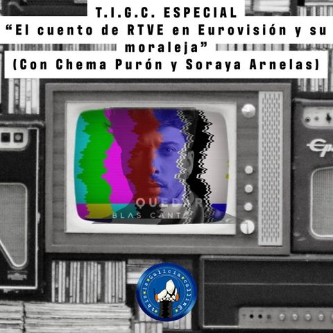 T.I.G.C. ESPECIAL "El cuento de RTVE en Eurovisión y su moraleja" (Con Chema Purón y Soraya Arnelas)