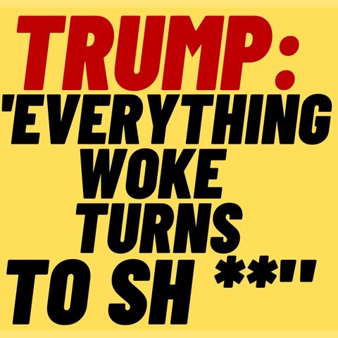 TRUMP SAYS "Everything Woke Turns To SH**"