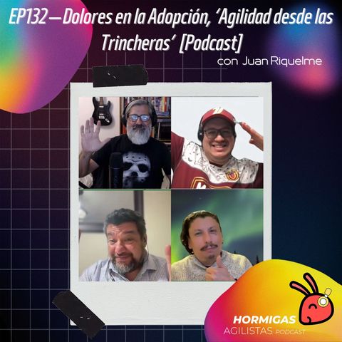 EP132 — Dolores en la Adopción, Agilidad desde las Trincheras, con Juan Riquelme [Podcast]