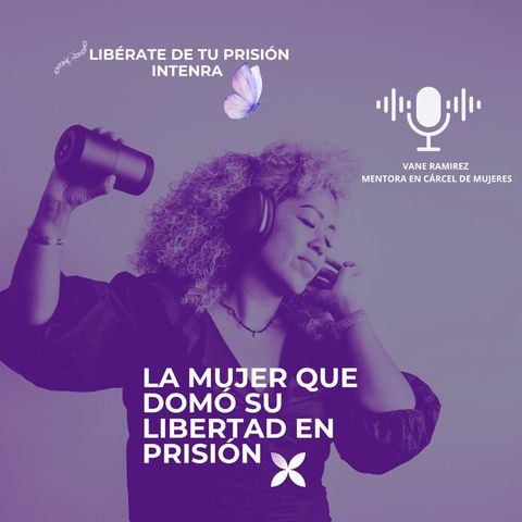 Libérate De Tu Prisión Interna Ep2- La mujer que redescubrió el esceario de la vida - Podcast Vane Ramirez