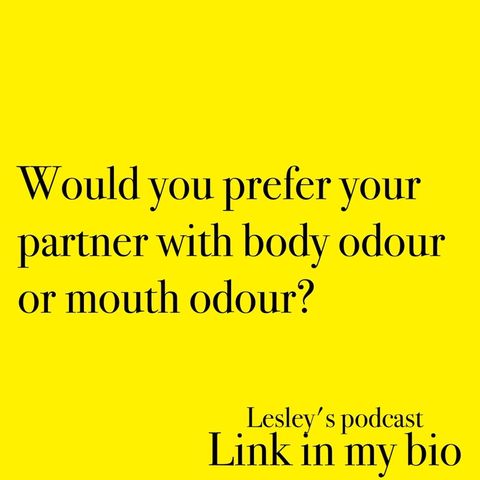 WOULD YOU RATHER HAVE YOUR PARTNER HAVE BODY ODOUR OR MOUTH ODOUR?