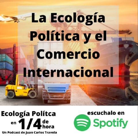 8 - La Ecologia Política y el Comercio Internacional - Ecología Política en 1/4 de Hora