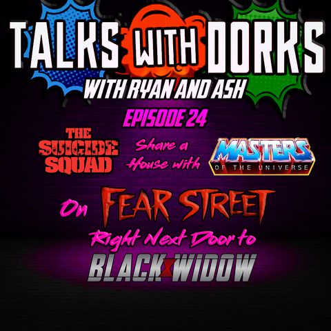 TALKS WITH DORKS EP.24 ( tHE SUICIDE SQUAD SHARE A HOUSE WITH THE MASTERS OF THE UNIVERSE ON FEAR STREET RIGHT NEXT TO BLACK WIDOW)