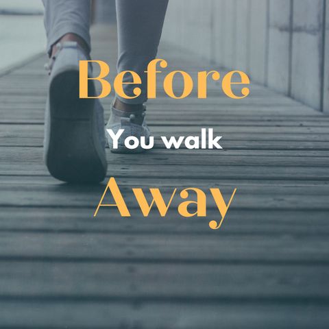 Before you walk away