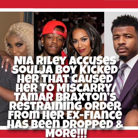 Nia Riley Accuses Soulja Boy Kicked Her That Caused Her To Miscarry/Tamar Braxton’s Restraining Order From Her Ex-Fiancé Has Been Dropped!