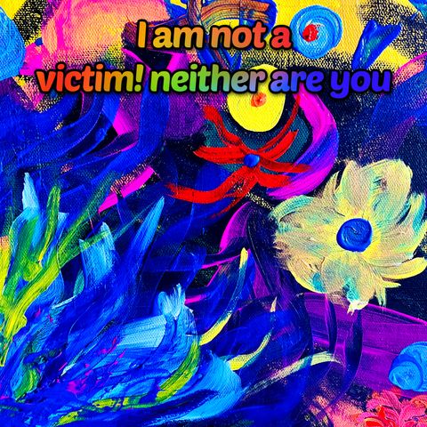 I am not a victim and neither are you!
