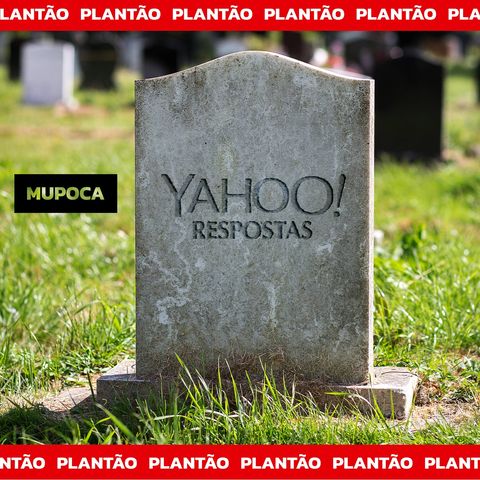 Plantão Mupoca: RIP Yahoo Respostas