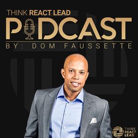 Integrity and The Influence You Bring | Think React Lead Podcast with Dom Faussette