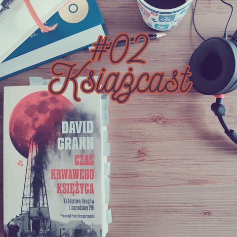 Książcast 02: David Grann "Czas krwawego księżyca. Zabójstwa Osagów i narodziny FBI", czyli o chciwości i innych grzechach