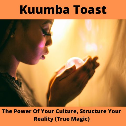 Kuumba Toast - The Power Of Your Culture, Structure Your Reality (True Magic)