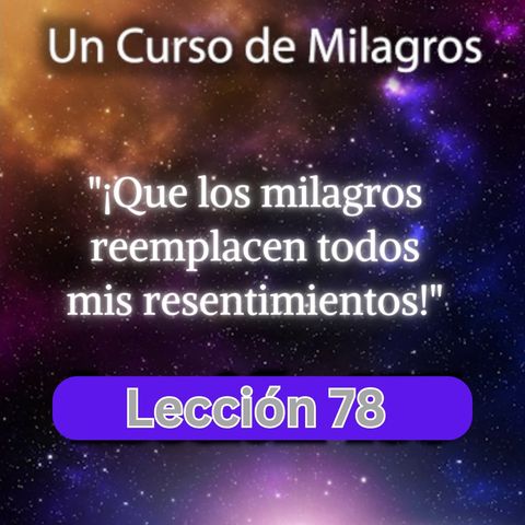 LECCIÓN 78 - ¡Que los milagros reemplacen todos mis resentimientos! Libro de Ejercicios. Un Curso de Milagros (con fondo musical)