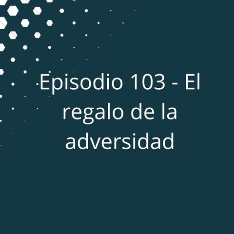 Episodio 103 - El regalo de la adversidad