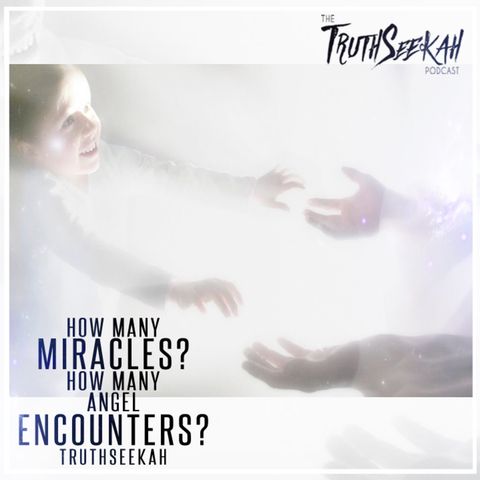 How Many Miracles? How Many Angel Encounters? | TruthSeekah