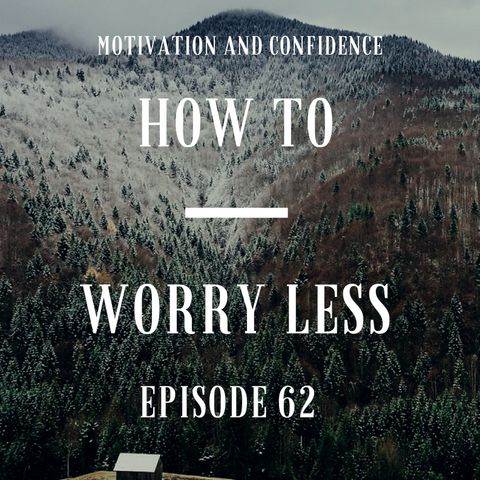 Ep. 62 How to Worry Less