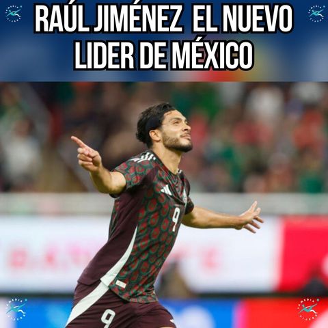 RAÚL JIMÉNEZ EL NUEVO LIDER DE MÉXICO