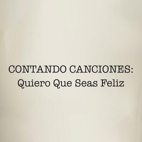 Contando Canciones ¨Quiero que seas feliz¨