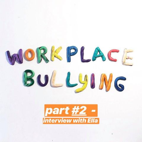 Episode 10 - Workplace Bullying (Part #2) - Interview with Ella