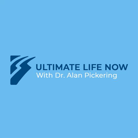 Welcome to Ultimate Life Now with Dr. Alan Pickering