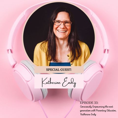 Consciously Empowering the Next Generation with Conscious Parenting Educator + Coach, Katherine Endy