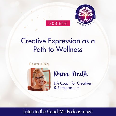 Creative Expression as a Path to Wellness with Dana Smith - Life Coach for Creatives & Entrepreneurs - S03E12