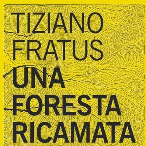 Tiziano Fratus "Una foresta ricamata"