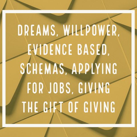 Dreams, Willpower, Evidence Based, Schemas, Applying for Jobs, Giving the Gift of Giving