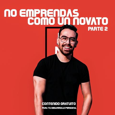 EP1: NO EMPRENDAS COMO UN NOVATO, PARTE 2